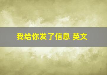 我给你发了信息 英文